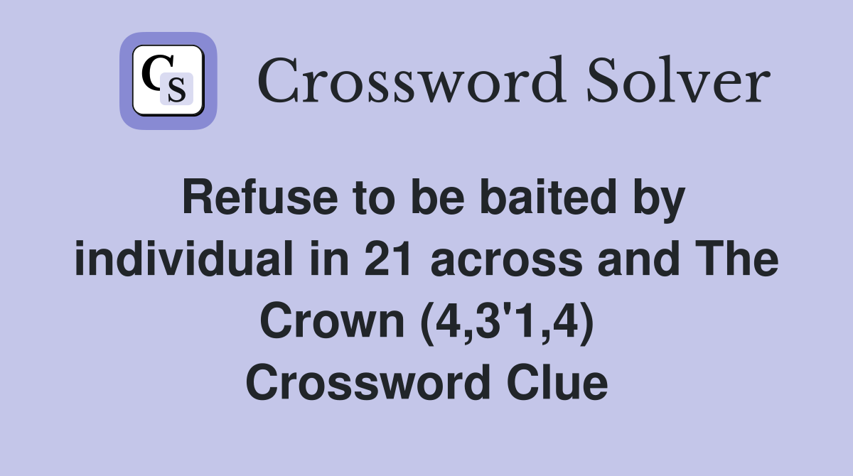 Refuse to be baited by individual in 21 across and The Crown (4,3'1,4) Crossword Clue