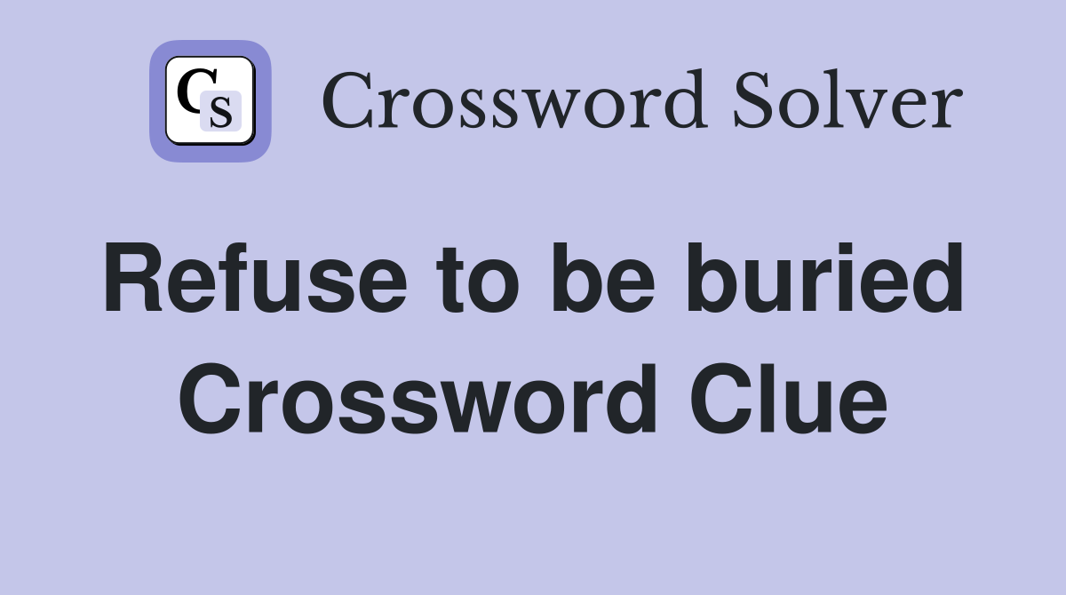 Refuse to be buried  Crossword Clue