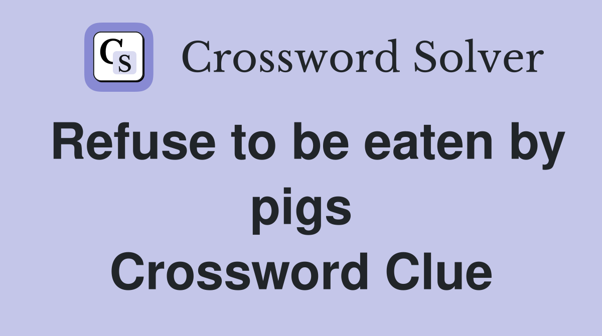 Refuse to be eaten by pigs Crossword Clue