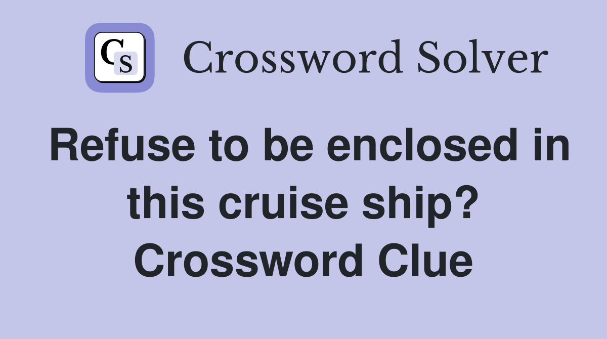Refuse to be enclosed in this cruise ship? Crossword Clue