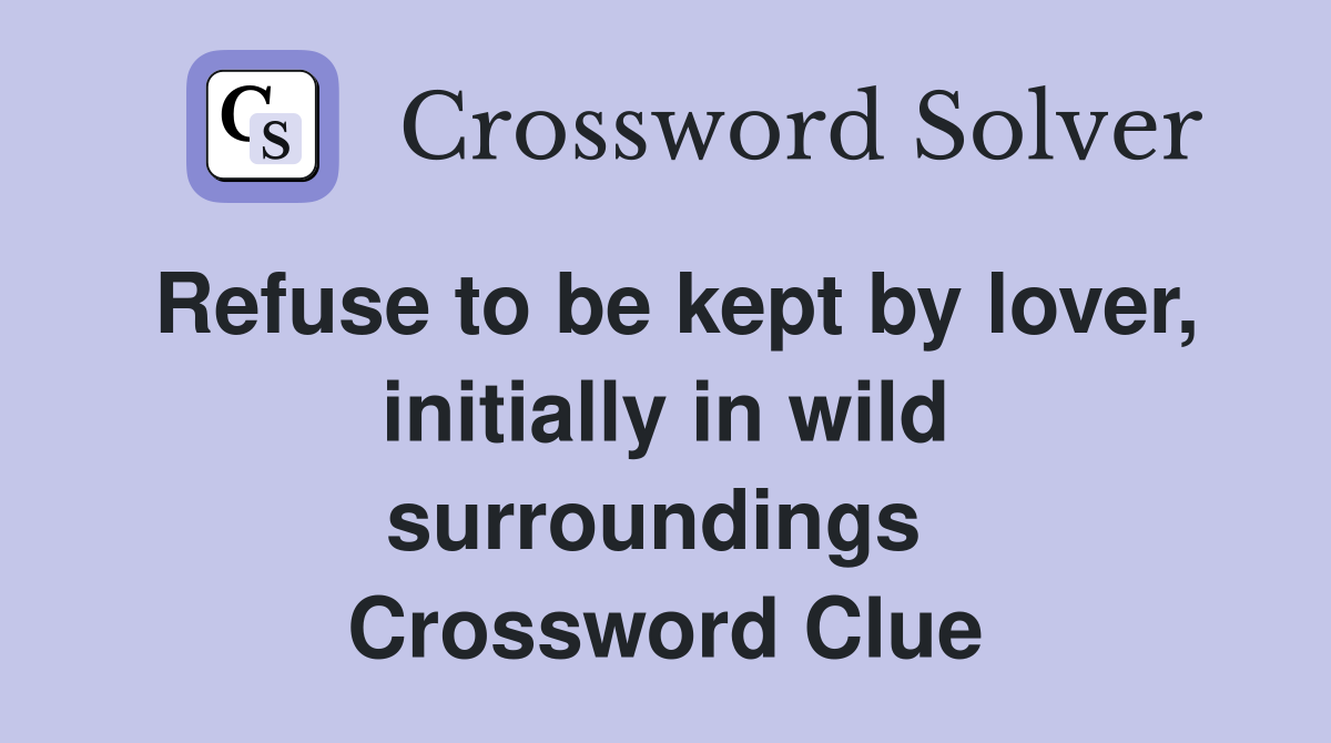 Refuse to be kept by lover, initially in wild surroundings  Crossword Clue