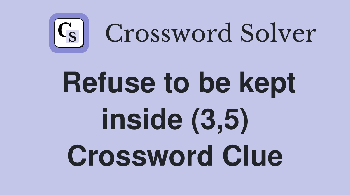 Refuse to be kept inside (3,5) Crossword Clue
