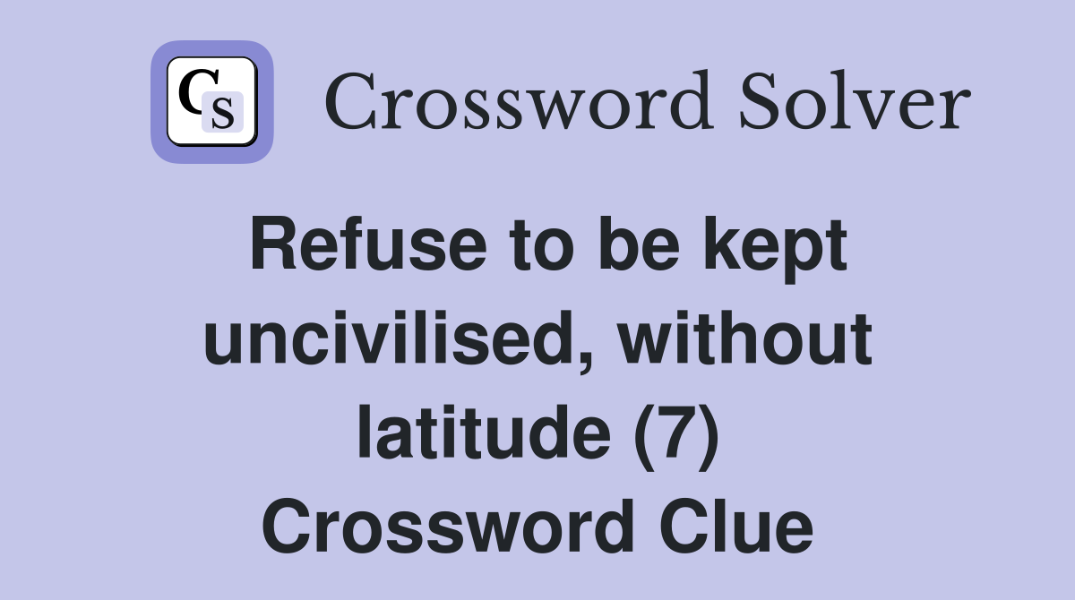 Refuse to be kept uncivilised, without latitude (7) Crossword Clue
