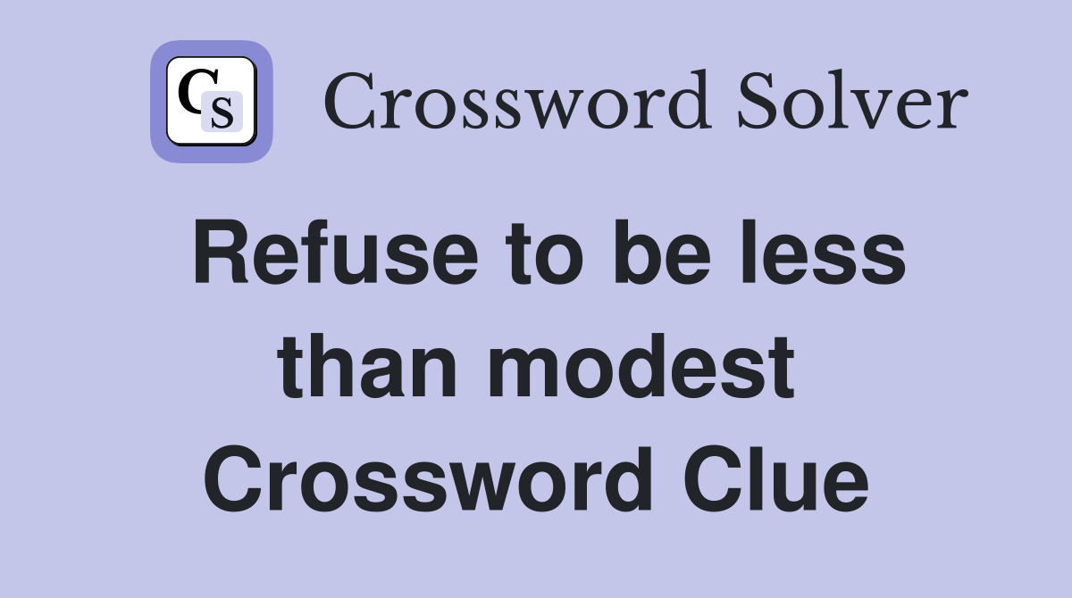 Refuse to be less than modest Crossword Clue
