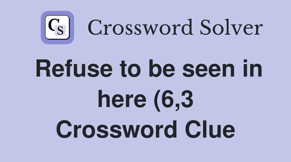 Refuse to be seen in here (6 3) Crossword Clue Answers Crossword Solver Refuse to be seen in here (6 3) Crossword Clue Answers Crossword Solver