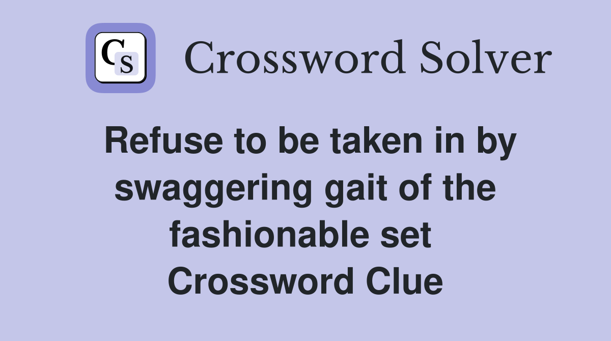 Refuse to be taken in by swaggering gait of the fashionable set  Crossword Clue