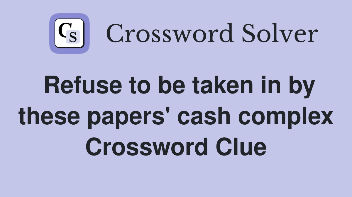 Refuse to be taken in by these papers' cash complex Crossword Clue