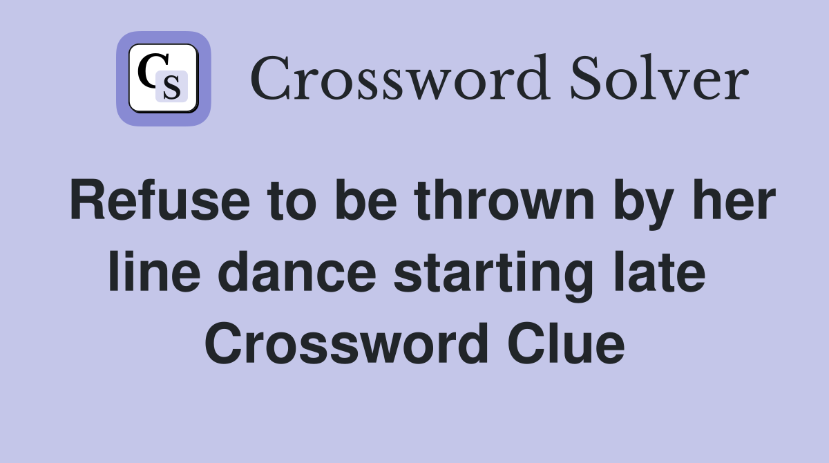Refuse to be thrown by her line dance starting late  Crossword Clue