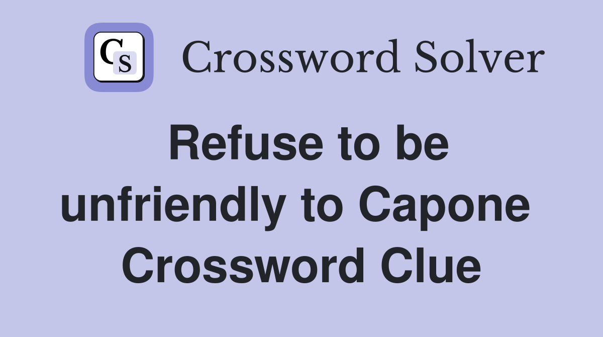 Refuse to be unfriendly to Capone  Crossword Clue