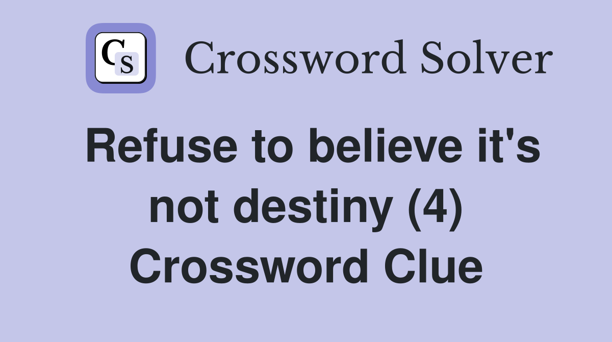 Refuse to believe it's not destiny (4) Crossword Clue