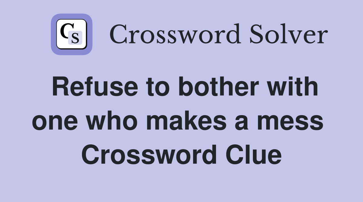Refuse to bother with one who makes a mess  Crossword Clue
