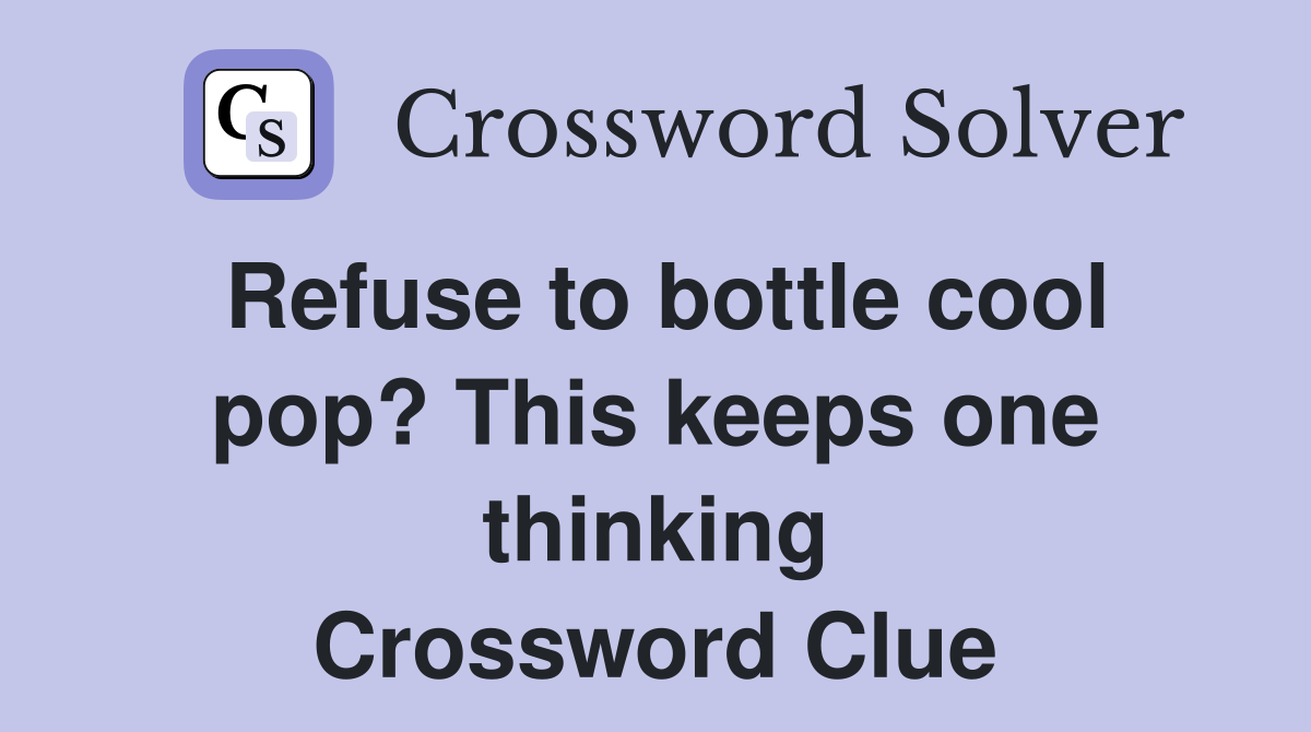 Refuse to bottle cool pop? This keeps one thinking Crossword Clue