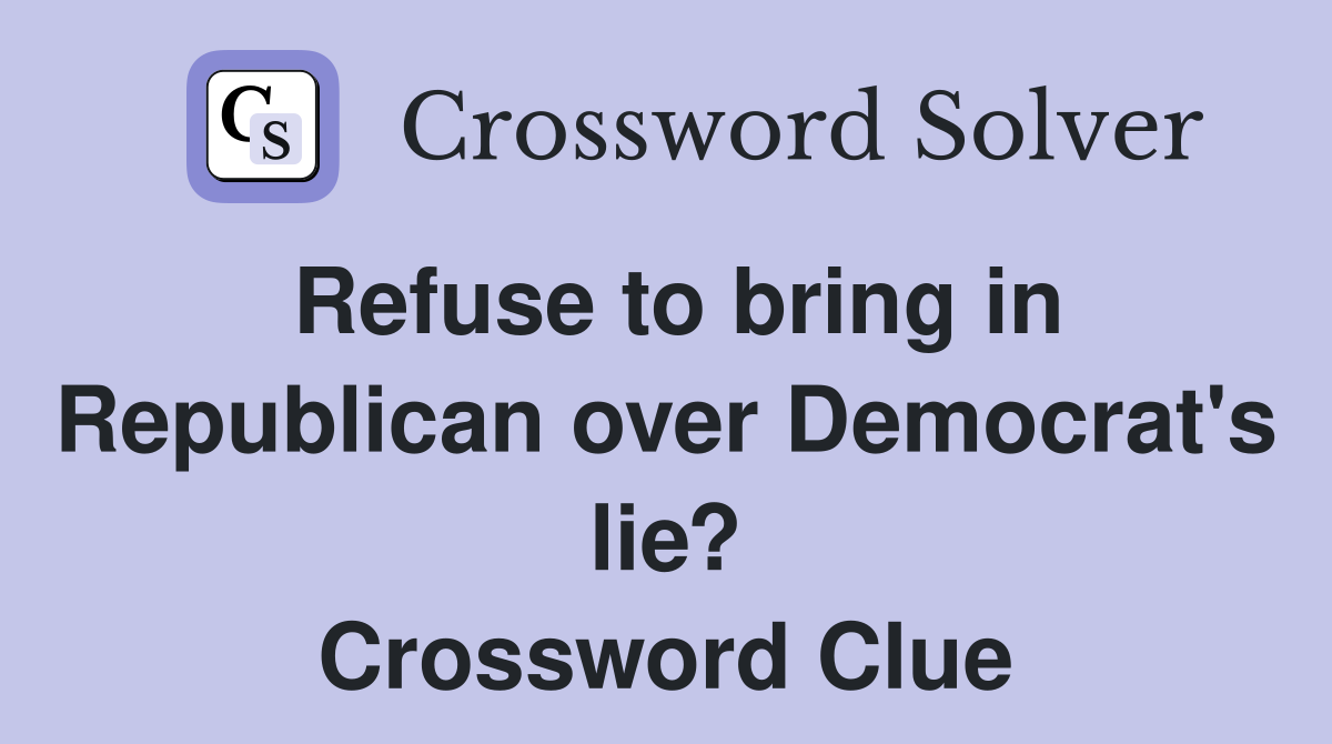 Refuse to bring in Republican over Democrat's lie? Crossword Clue