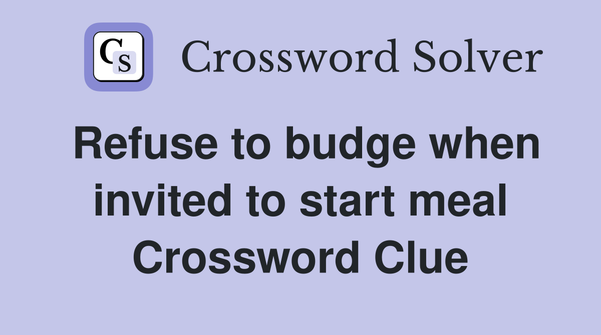Refuse to budge when invited to start meal Crossword Clue