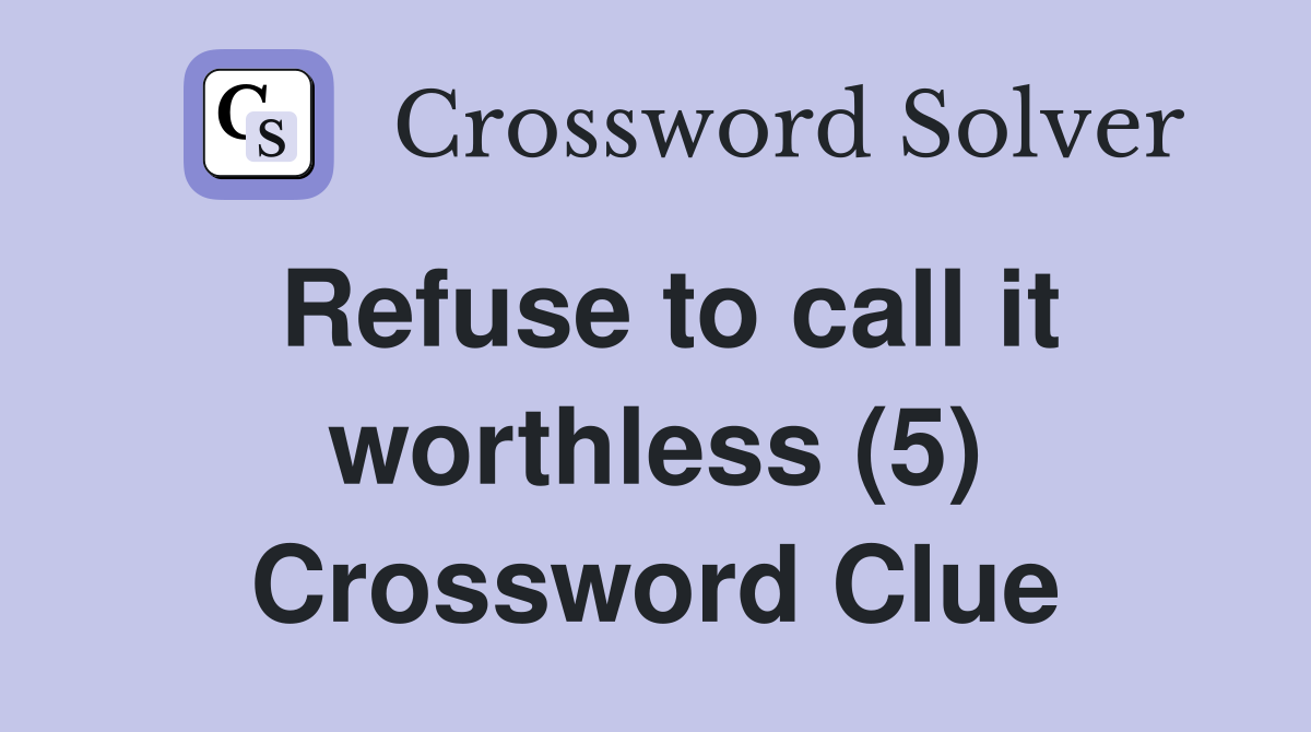 Refuse to call it worthless (5) Crossword Clue
