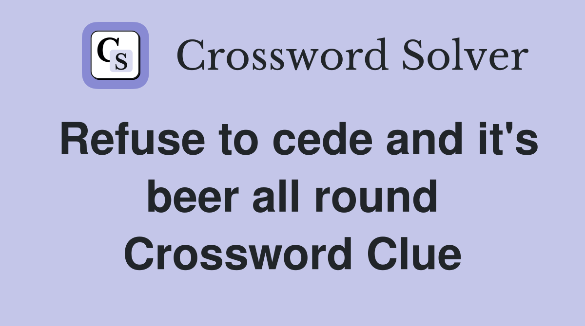 Refuse to cede and it's beer all round Crossword Clue