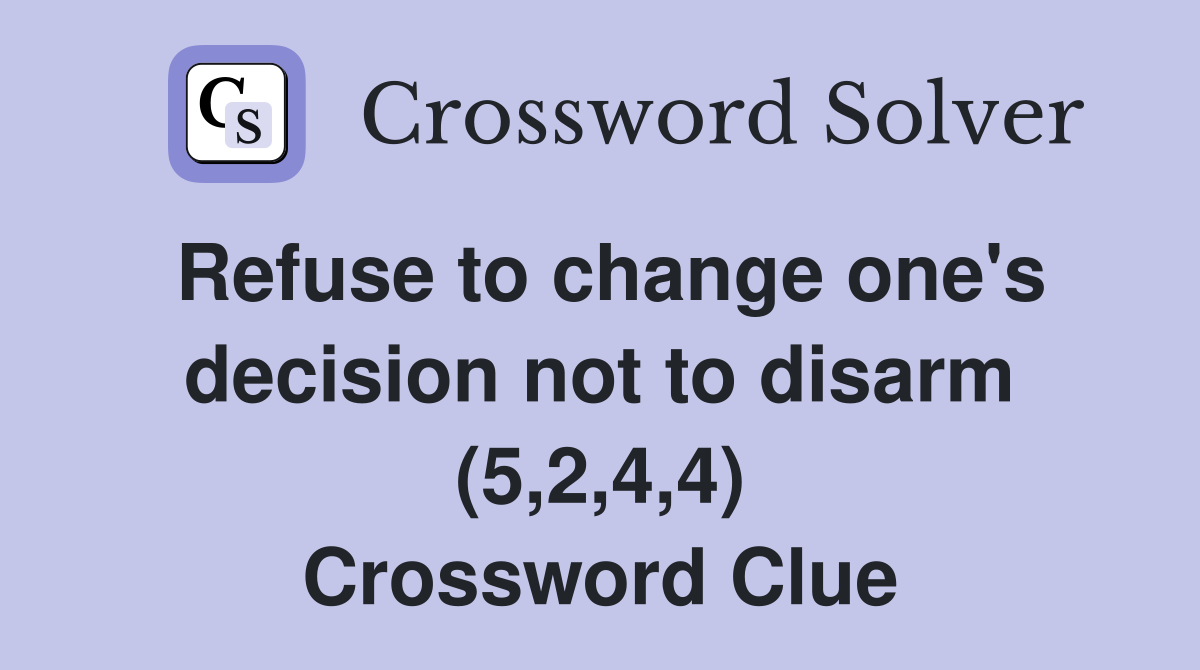 Refuse to change one's decision not to disarm (5,2,4,4) Crossword Clue