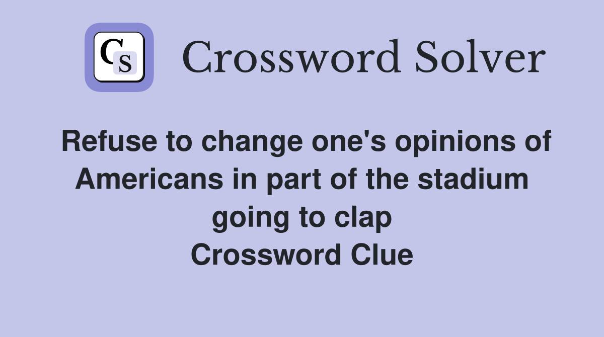 Refuse to change one's opinions of Americans in part of the stadium going to clap Crossword Clue
