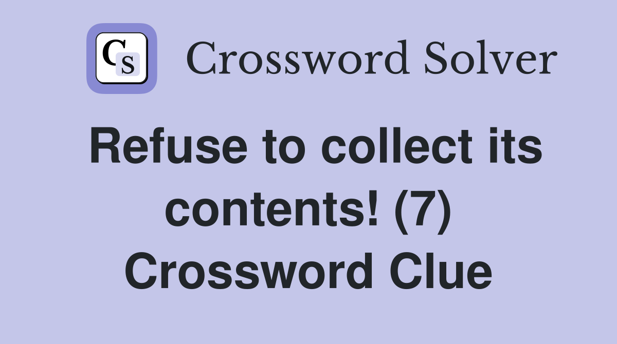 Refuse to collect its contents! (7) Crossword Clue