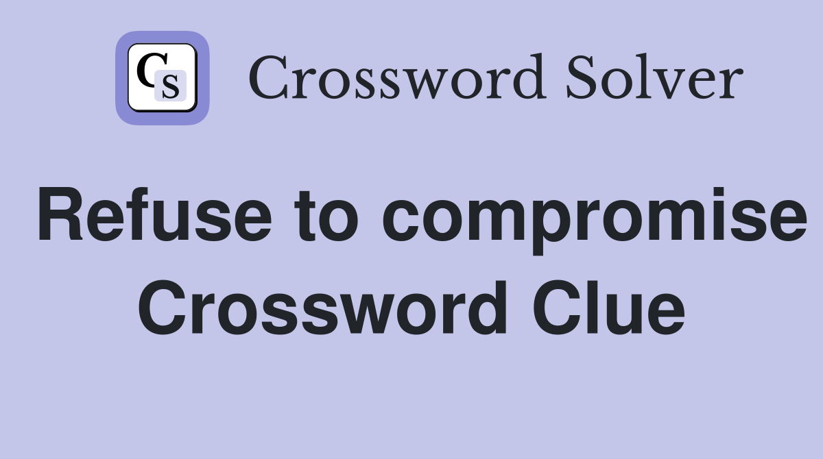 Refuse to compromise Crossword Clue