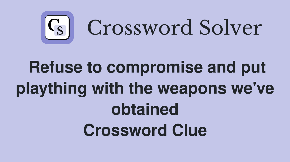 Refuse to compromise and put plaything with the weapons we've obtained Crossword Clue