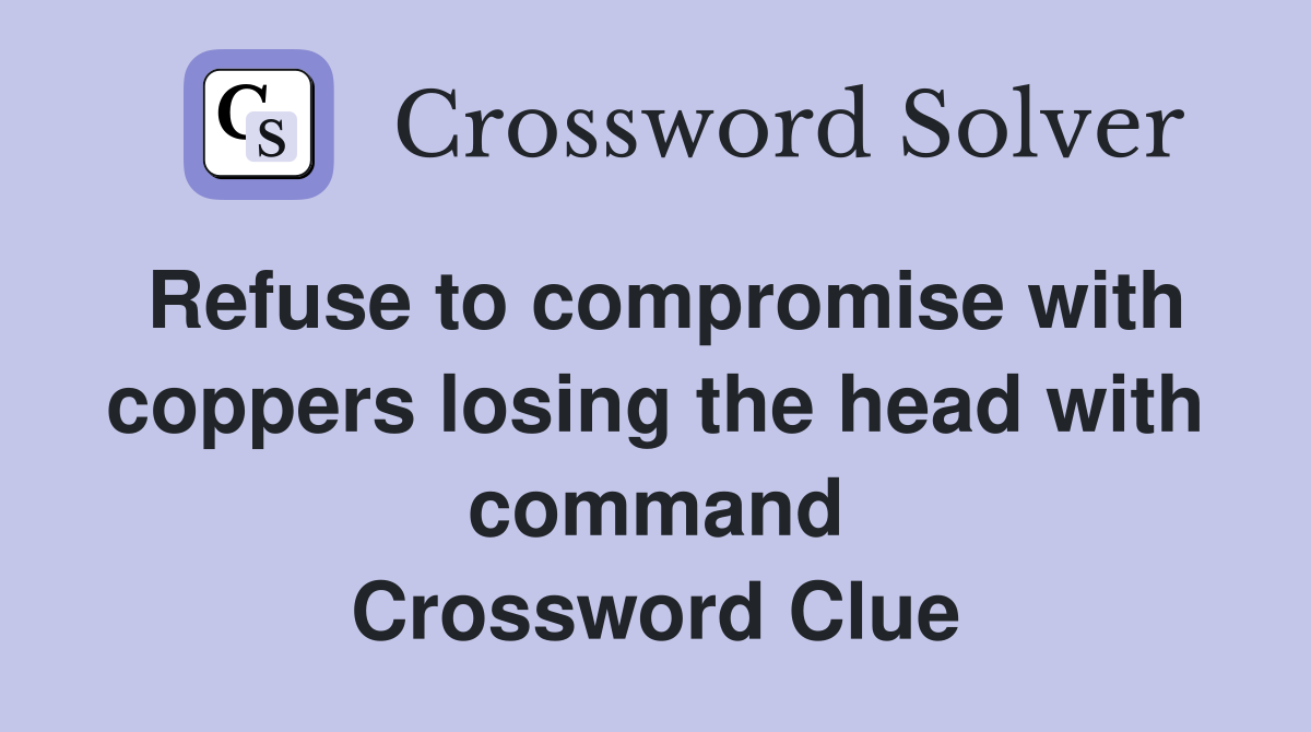 Refuse to compromise with coppers losing the head with command Crossword Clue
