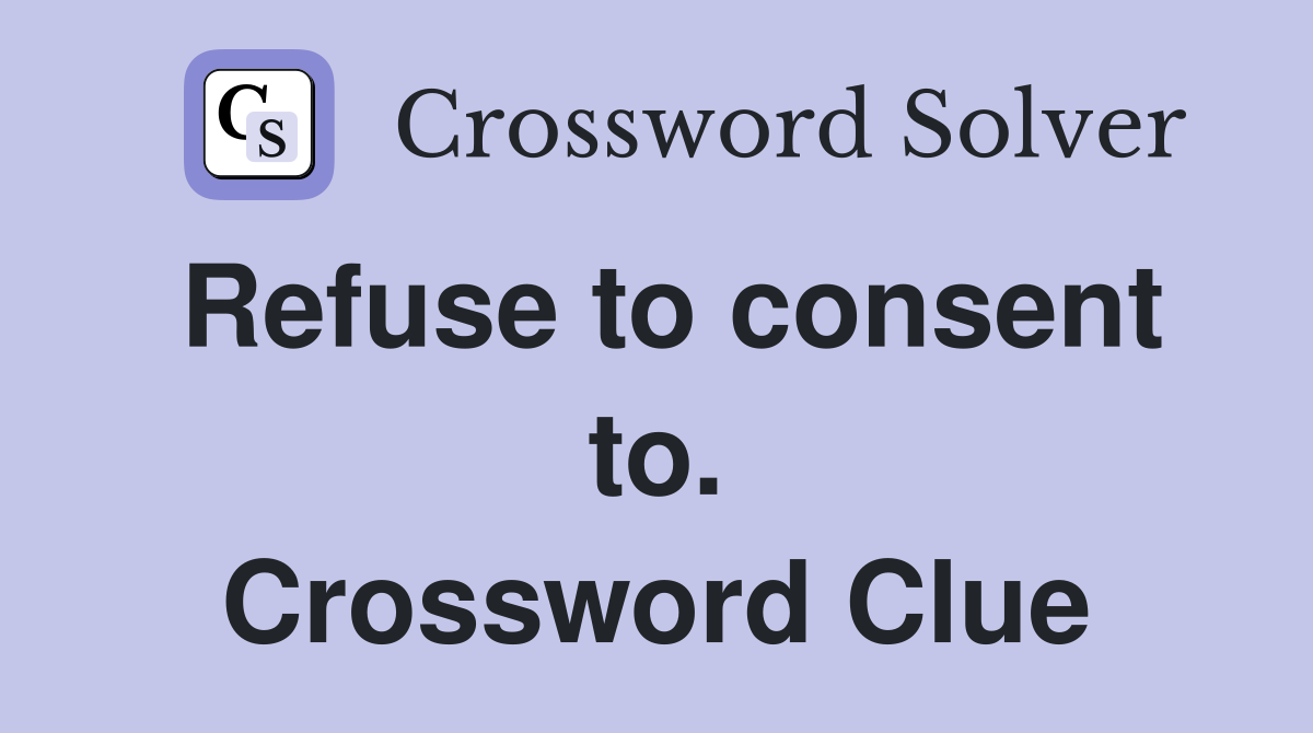 Refuse to consent to. Crossword Clue