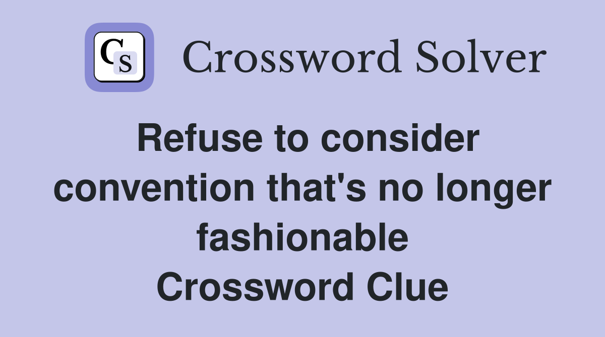 Refuse to consider convention that's no longer fashionable Crossword Clue