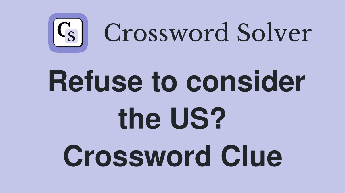 Refuse to consider the US? Crossword Clue