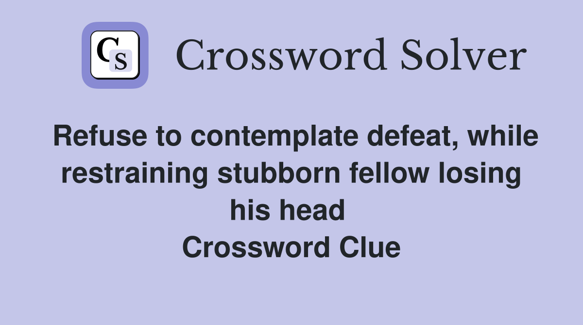 Refuse to contemplate defeat, while restraining stubborn fellow losing his head  Crossword Clue