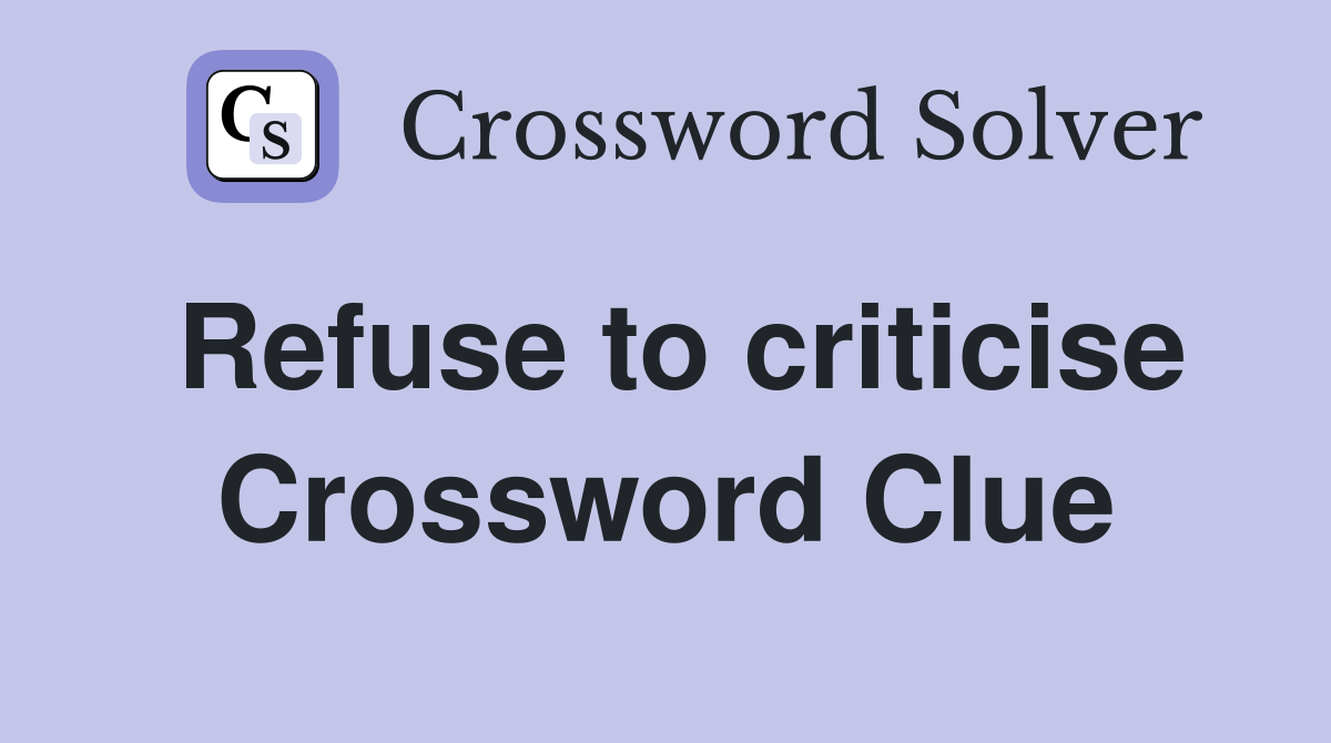 Refuse to criticise Crossword Clue