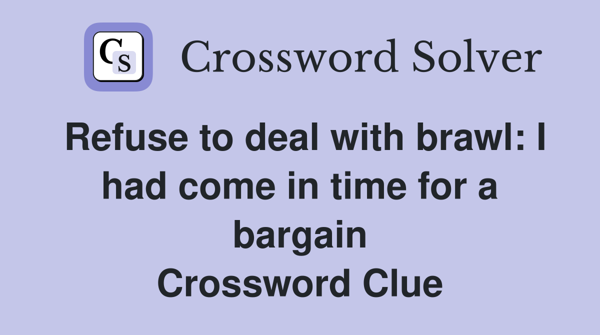 Refuse to deal with brawl: I had come in time for a bargain Crossword Clue