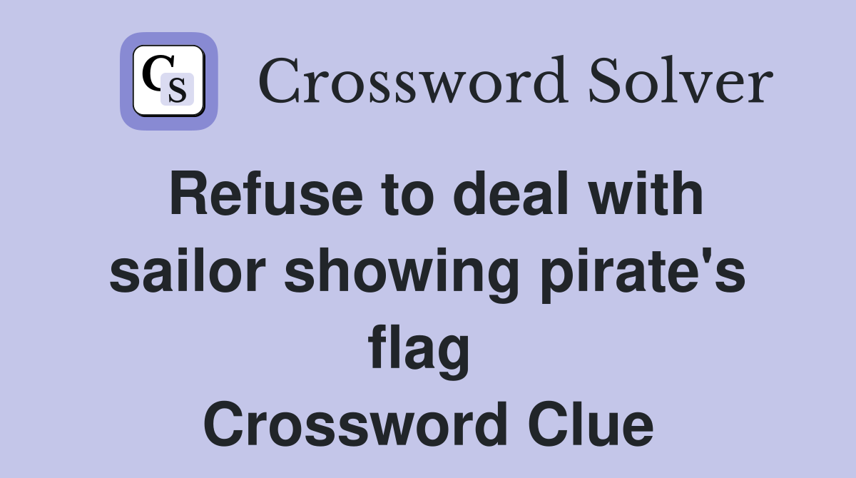 Refuse to deal with sailor showing pirate's flag  Crossword Clue