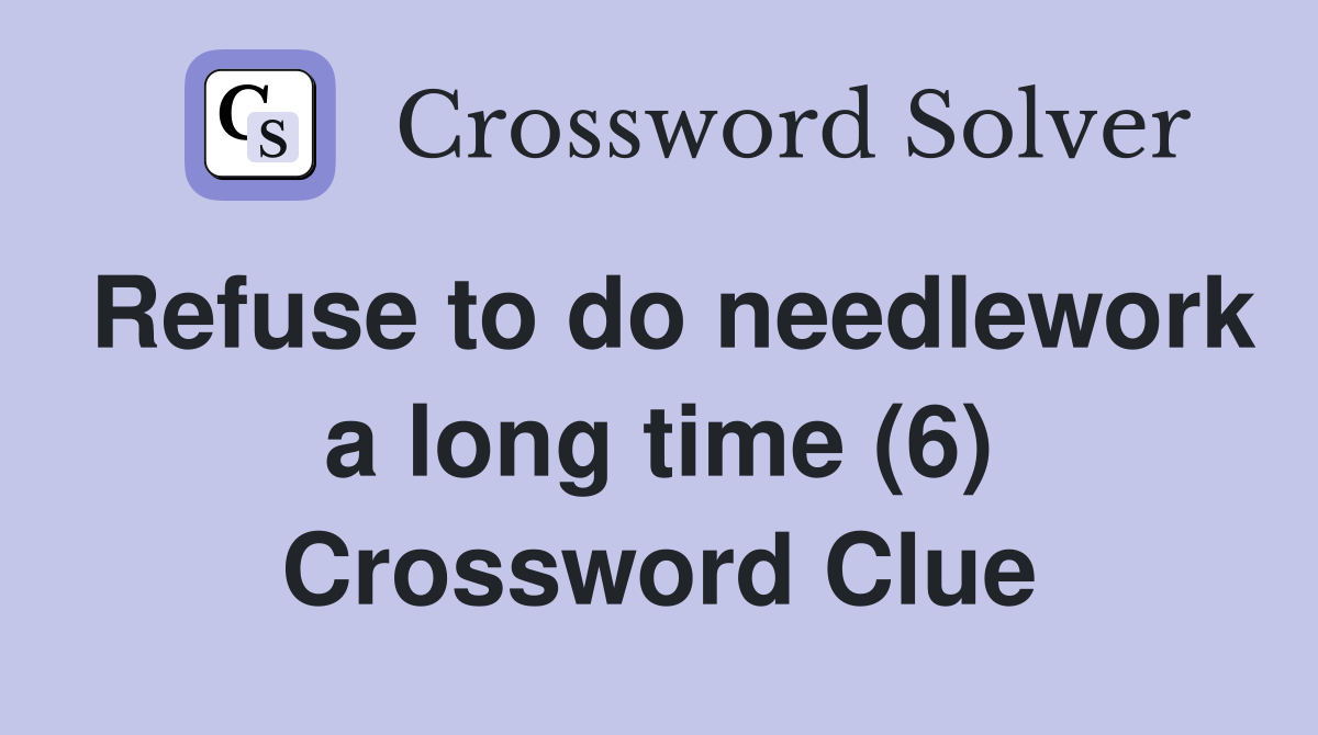 Refuse to do needlework a long time (6) Crossword Clue