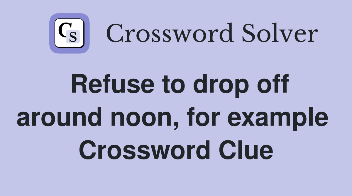 Refuse to drop off around noon, for example  Crossword Clue