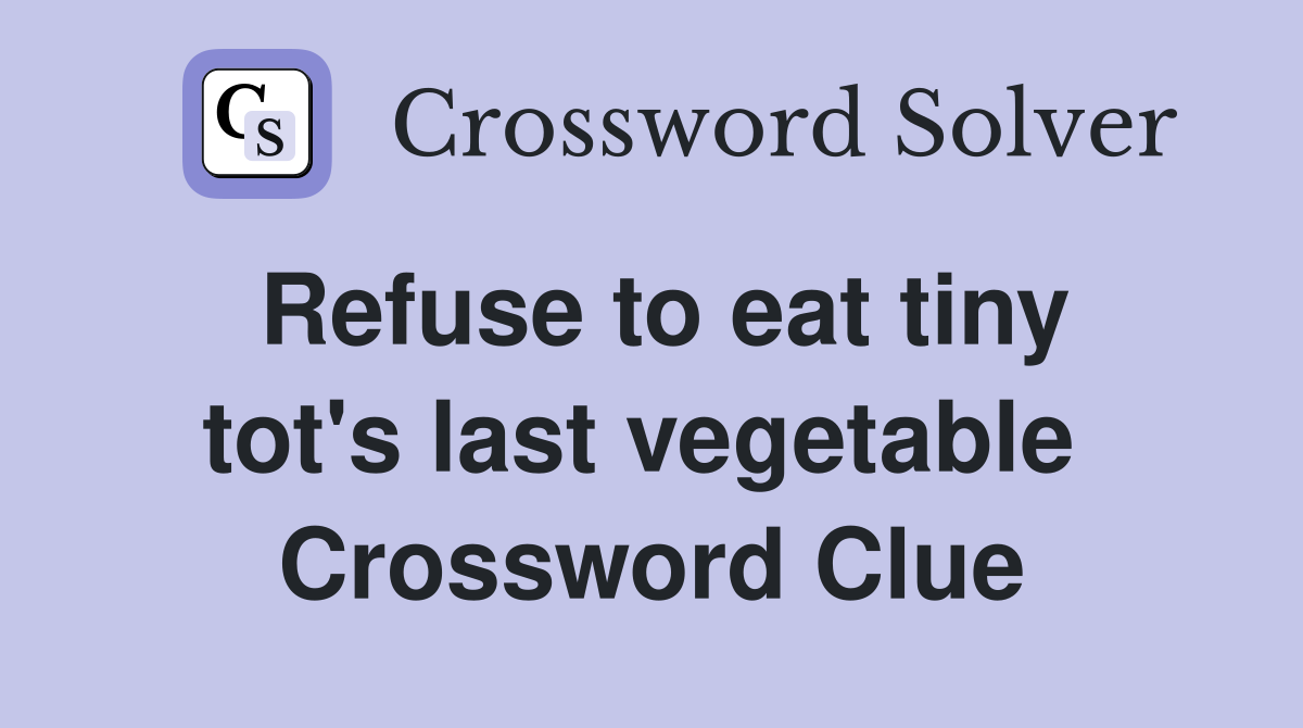 Refuse to eat tiny tot's last vegetable  Crossword Clue