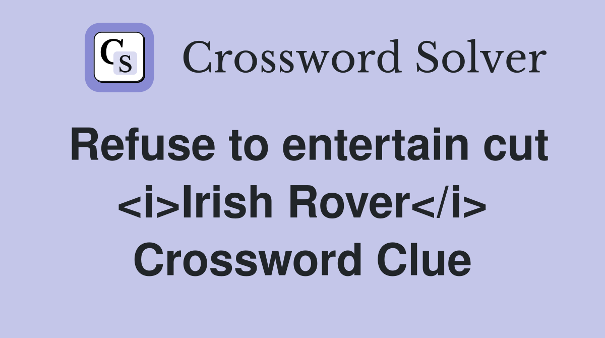 Refuse to entertain cut <i>Irish Rover</i> Crossword Clue