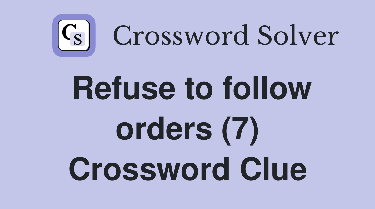 Refuse to follow orders (7) Crossword Clue