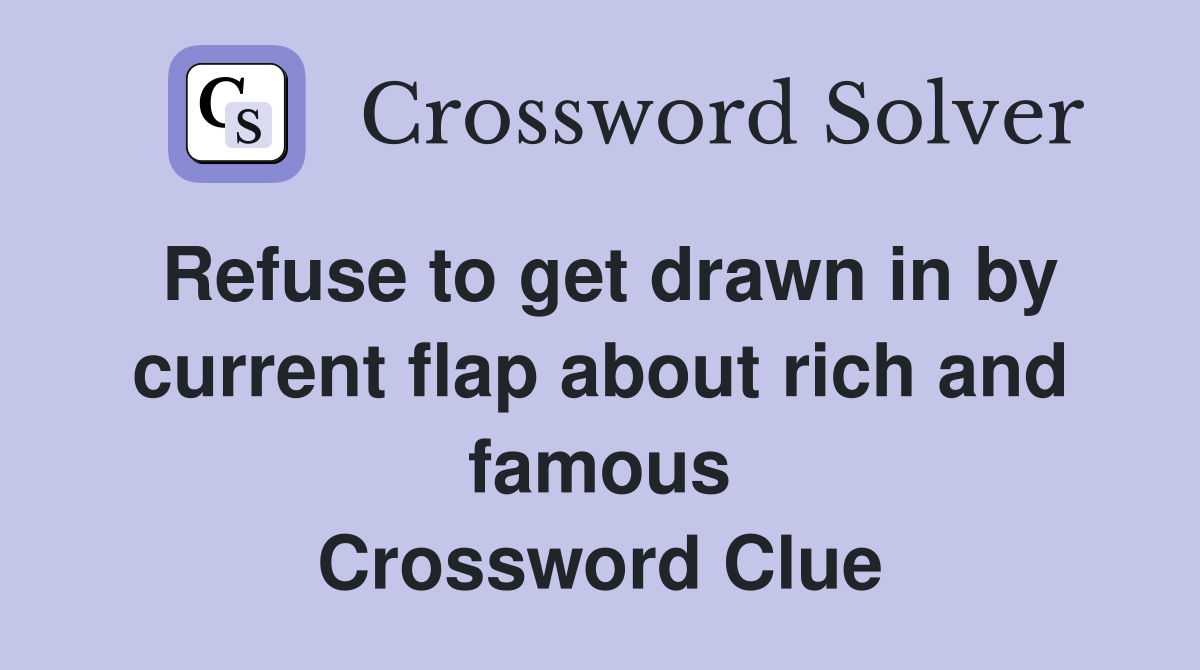 Refuse to get drawn in by current flap about rich and famous Crossword Clue