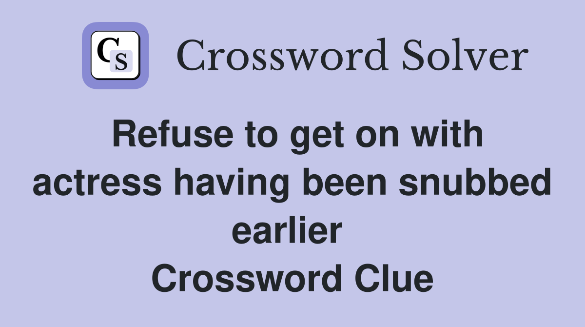 Refuse to get on with actress having been snubbed earlier  Crossword Clue