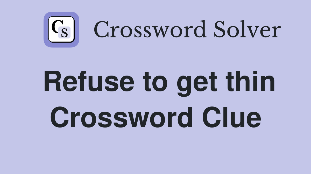 Refuse to get thin Crossword Clue