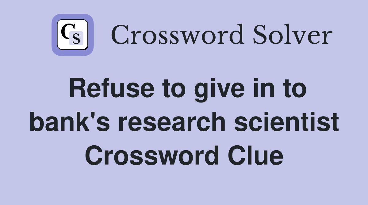Refuse to give in to bank's research scientist Crossword Clue