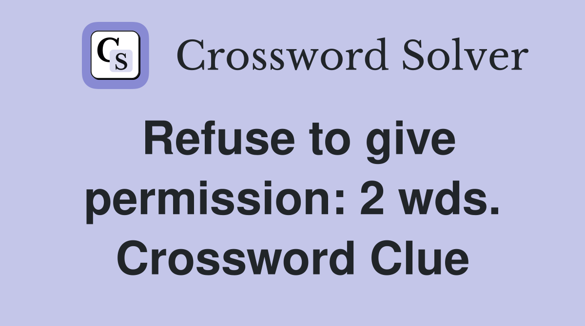 Refuse to give permission: 2 wds. Crossword Clue