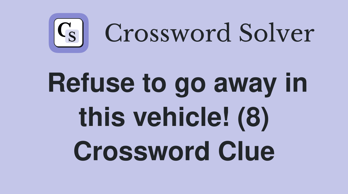 Refuse to go away in this vehicle! (8) Crossword Clue