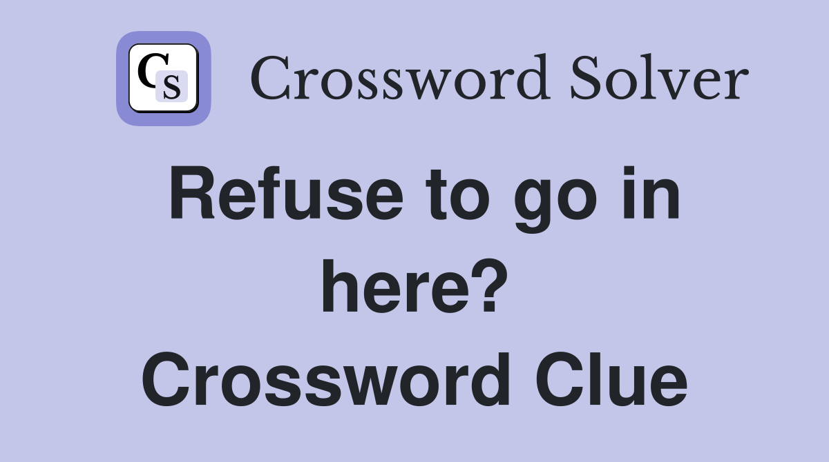 Refuse to go in here? Crossword Clue