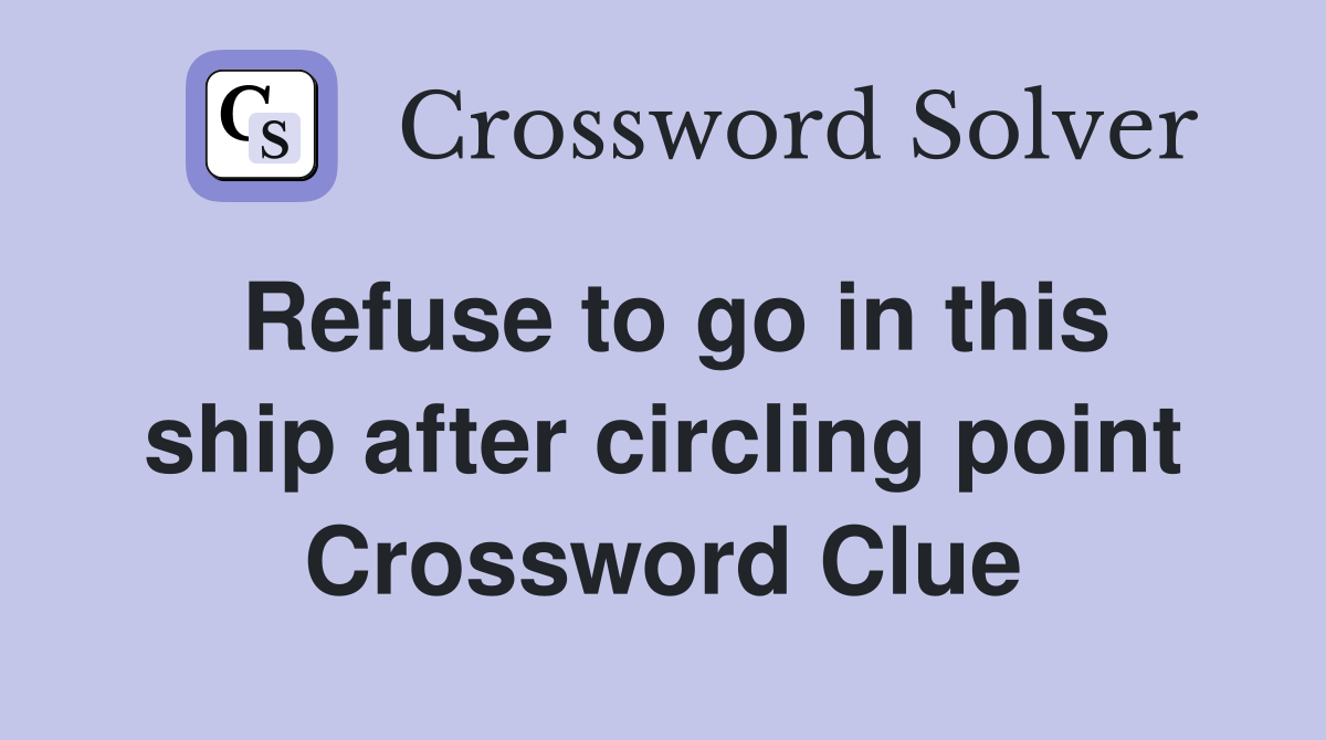 Refuse to go in this ship after circling point Crossword Clue