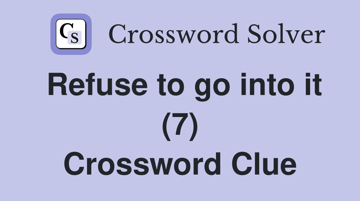 Refuse to go into it (7) Crossword Clue
