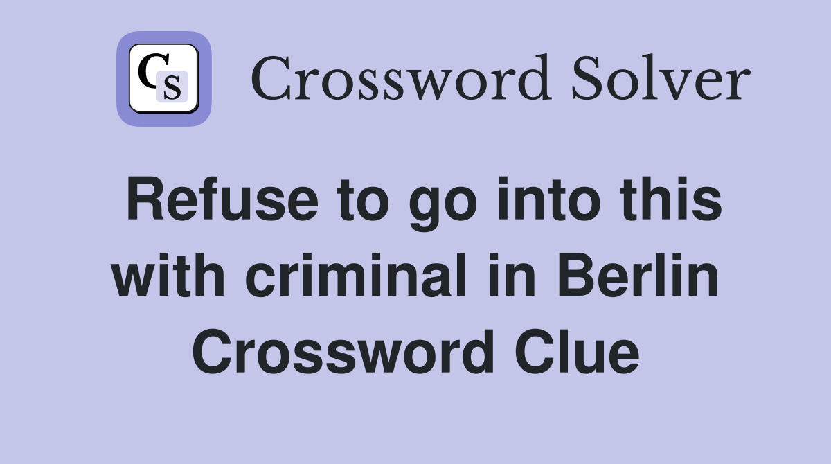 Refuse to go into this with criminal in Berlin Crossword Clue