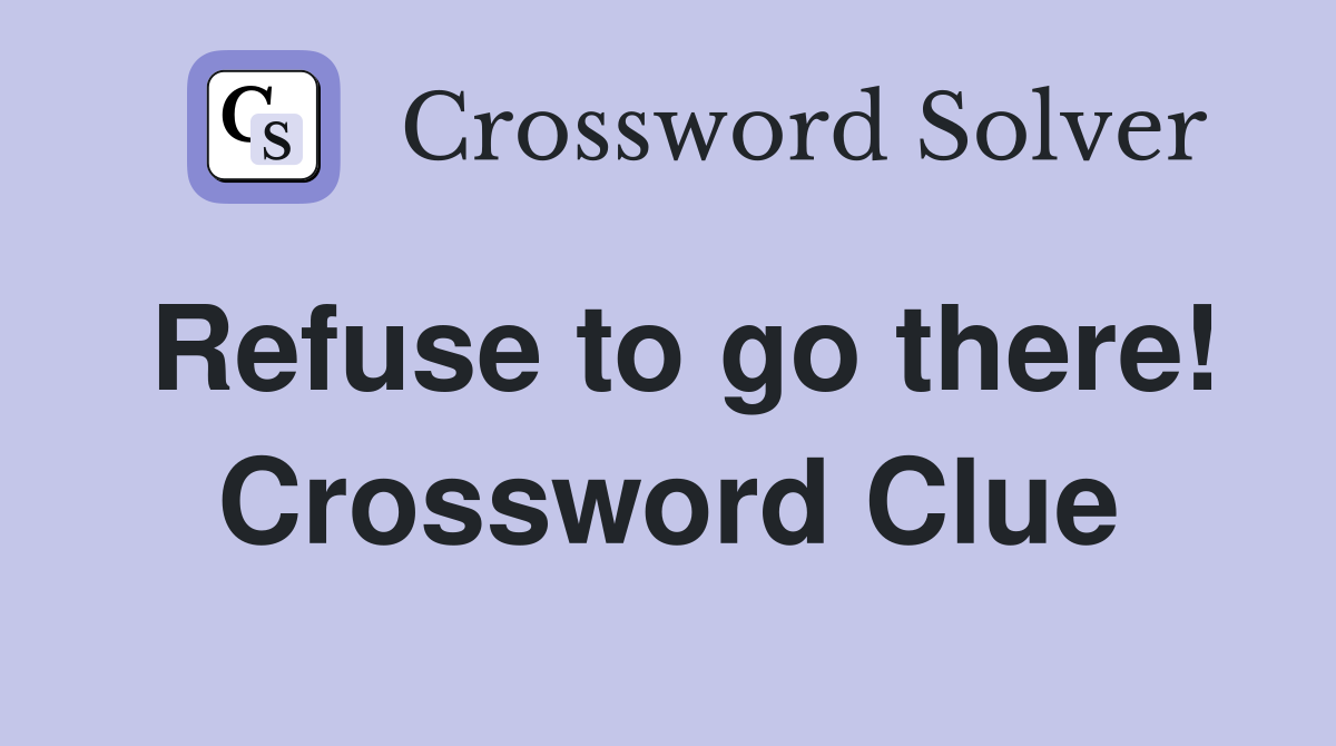 Refuse to go there! Crossword Clue