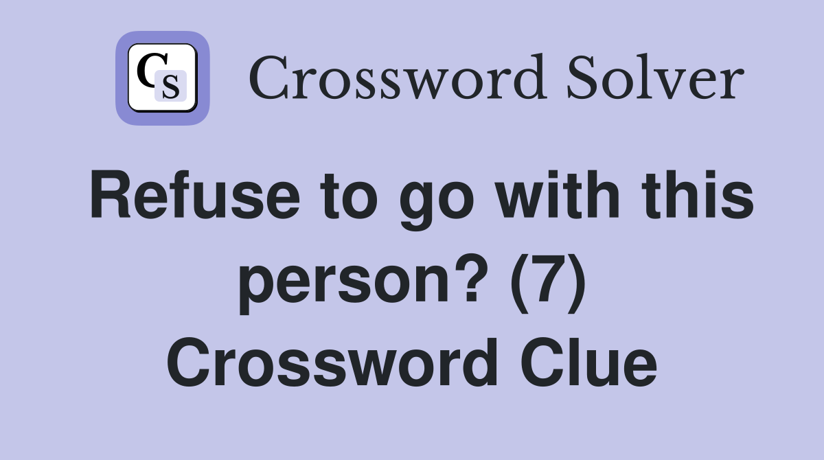 Refuse to go with this person? (7) Crossword Clue